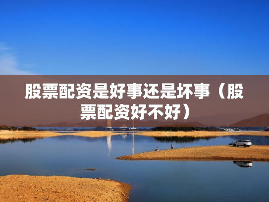 股票配资是好事还是坏事（股票配资好不好）