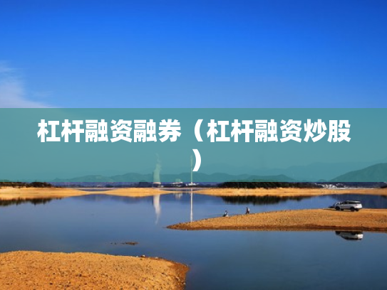 杠杆融资融券（杠杆融资炒股）