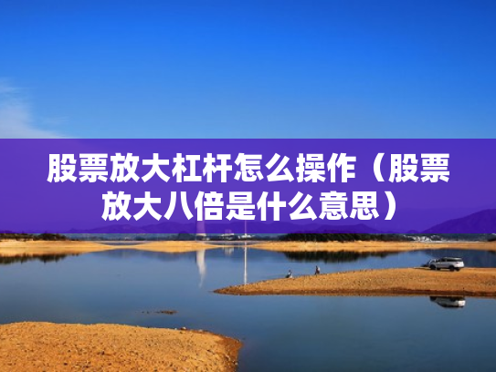 股票放大杠杆怎么操作（股票放大八倍是什么意思）