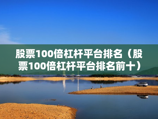 股票100倍杠杆平台排名（股票100倍杠杆平台排名前十）