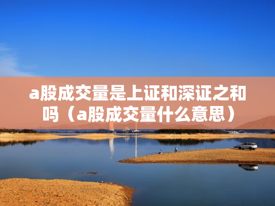 a股成交量是上证和深证之和吗（a股成交量什么意思）