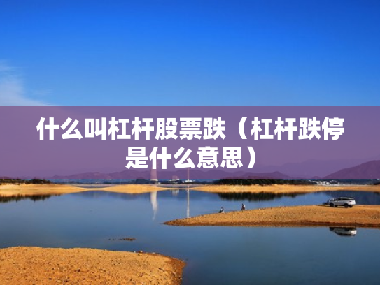 什么叫杠杆股票跌（杠杆跌停是什么意思）