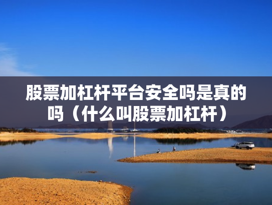 股票加杠杆平台安全吗是真的吗（什么叫股票加杠杆）