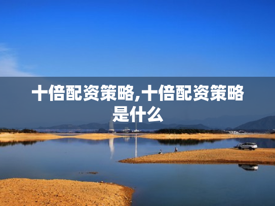 十倍配资策略,十倍配资策略是什么