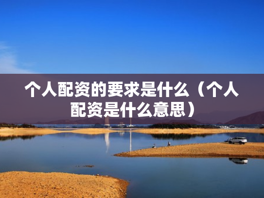 个人配资的要求是什么（个人配资是什么意思）