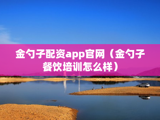 金勺子配资app官网（金勺子餐饮培训怎么样）
