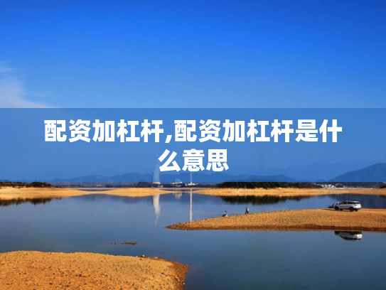 配资加杠杆,配资加杠杆是什么意思