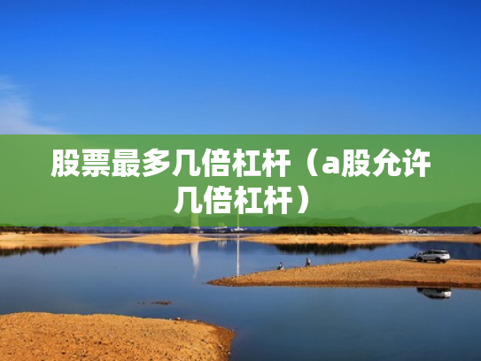 股票最多几倍杠杆（a股允许几倍杠杆）