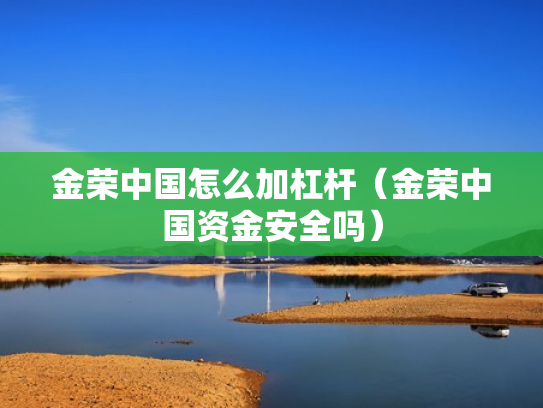 金荣中国怎么加杠杆（金荣中国资金安全吗）