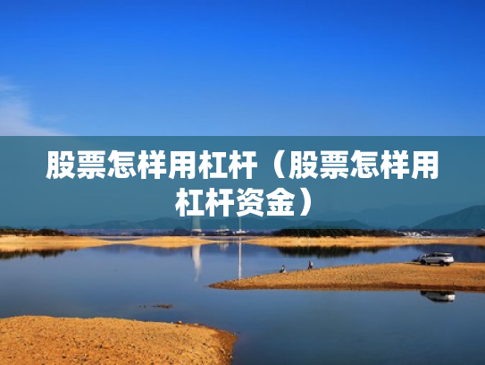 股票怎样用杠杆（股票怎样用杠杆资金）