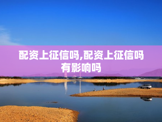 配资上征信吗,配资上征信吗有影响吗