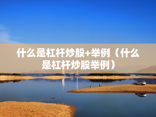 什么是杠杆炒股+举例（什么是杠杆炒股举例）