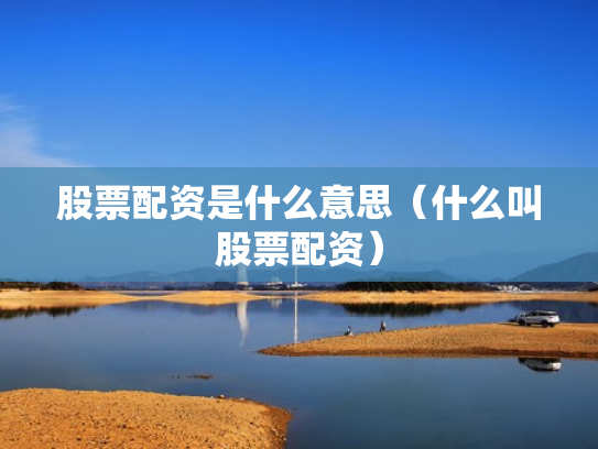 股票配资是什么意思（什么叫股票配资）
