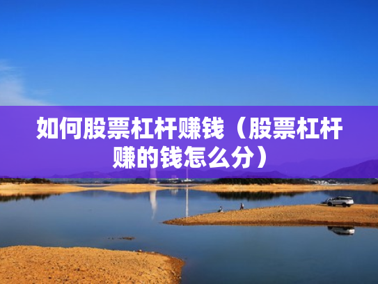 如何股票杠杆赚钱（股票杠杆赚的钱怎么分）