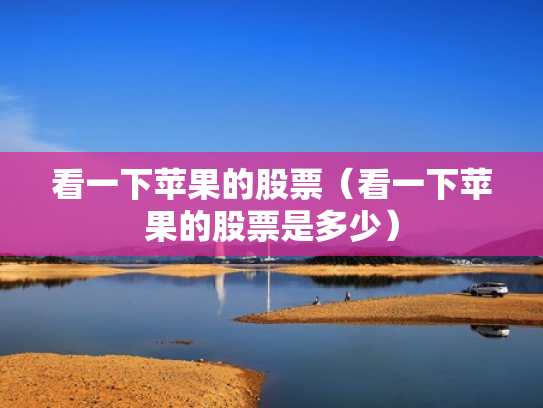 看一下苹果的股票（看一下苹果的股票是多少）