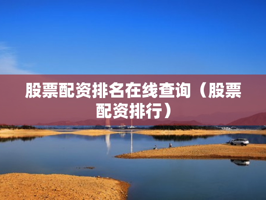 股票配资排名在线查询（股票配资排行）