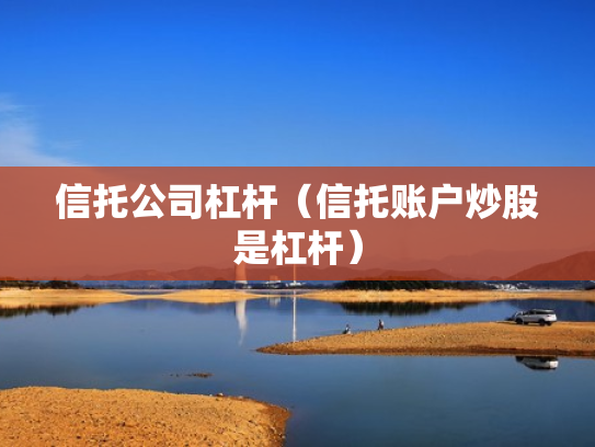 信托公司杠杆（信托账户炒股是杠杆）