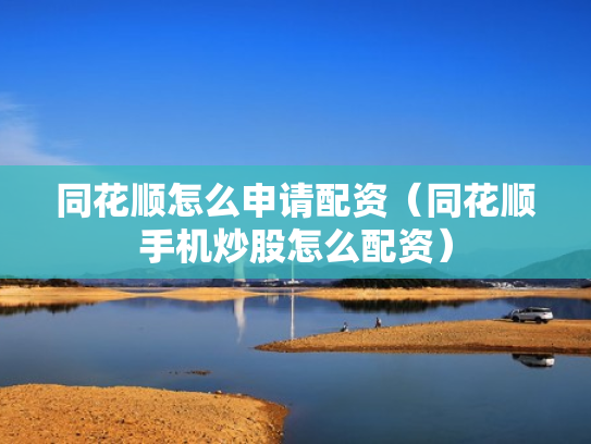 同花顺怎么申请配资（同花顺手机炒股怎么配资）