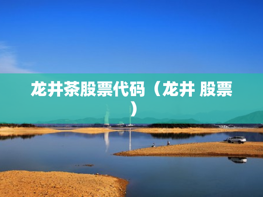 龙井茶股票代码（龙井 股票）
