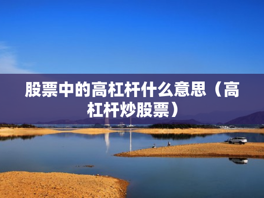 股票中的高杠杆什么意思（高杠杆炒股票）