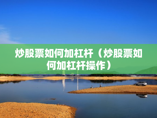 炒股票如何加杠杆（炒股票如何加杠杆操作）