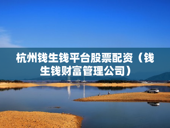 杭州钱生钱平台股票配资（钱生钱财富管理公司）