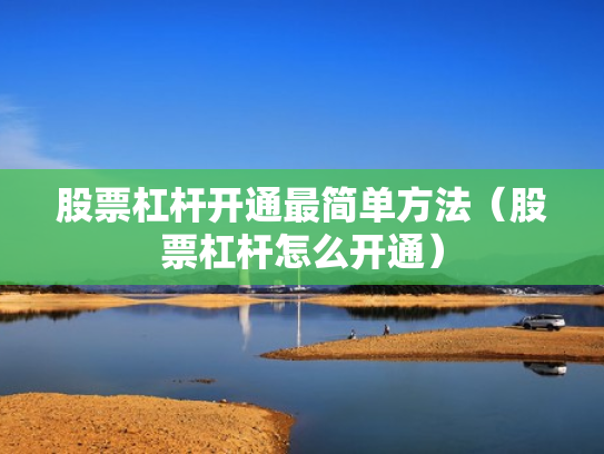 股票杠杆开通最简单方法（股票杠杆怎么开通）