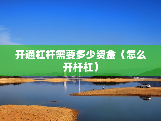 开通杠杆需要多少资金（怎么开杆杠）
