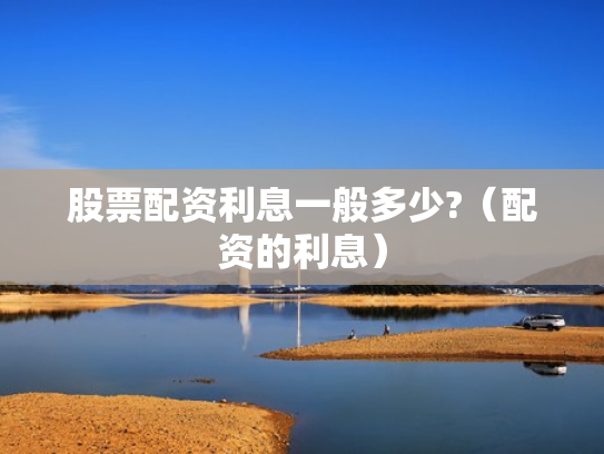 股票配资利息一般多少?（配资的利息）