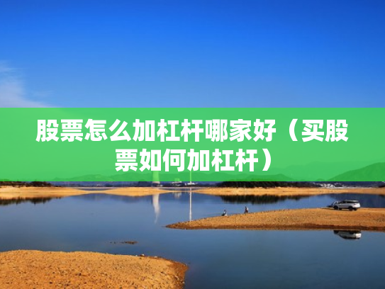 股票怎么加杠杆哪家好（买股票如何加杠杆）