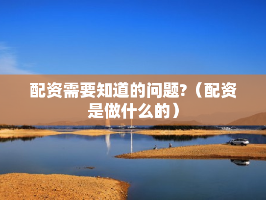 配资需要知道的问题?（配资是做什么的）