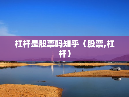 杠杆是股票吗知乎（股票,杠杆）