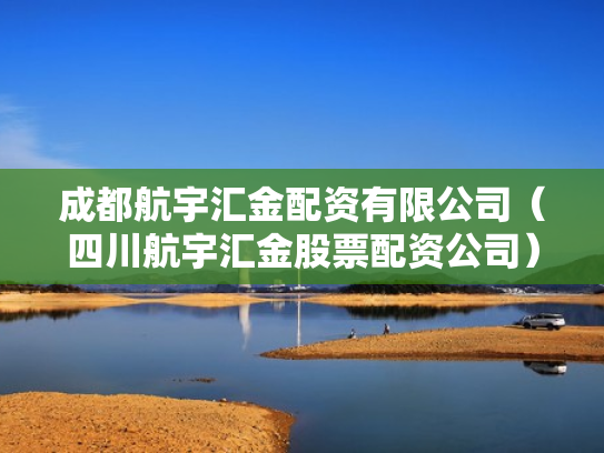 成都航宇汇金配资有限公司（四川航宇汇金股票配资公司）