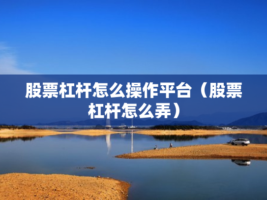 股票杠杆怎么操作平台（股票杠杆怎么弄）