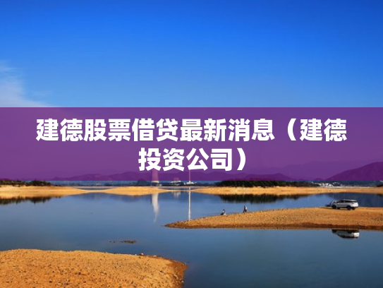 建德股票借贷最新消息（建德投资公司）
