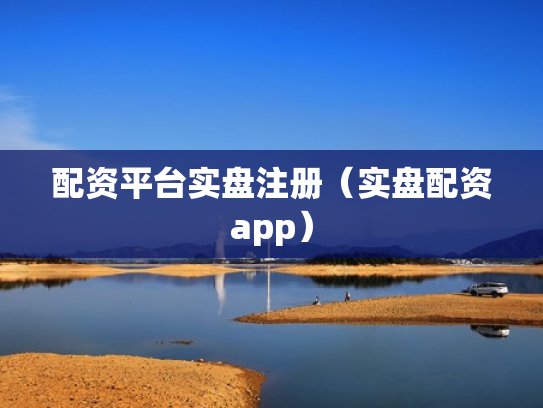 配资平台实盘注册（实盘配资app）