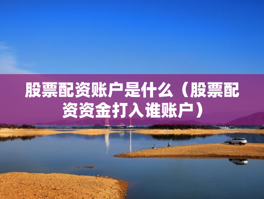 股票配资账户是什么（股票配资资金打入谁账户）