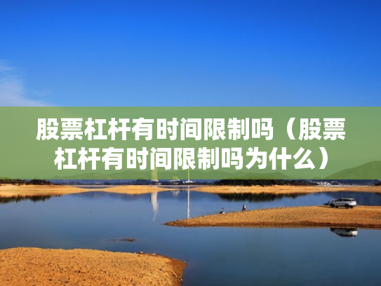 股票杠杆有时间限制吗（股票杠杆有时间限制吗为什么）