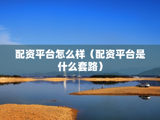 配资平台怎么样（配资平台是什么套路）