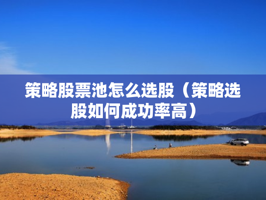 策略股票池怎么选股（策略选股如何成功率高）