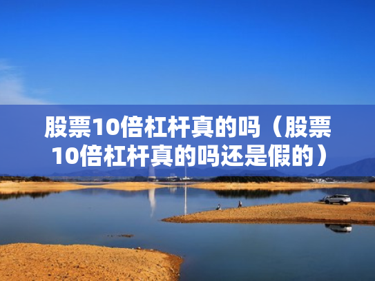 股票10倍杠杆真的吗（股票10倍杠杆真的吗还是假的）