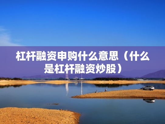 杠杆融资申购什么意思（什么是杠杆融资炒股）