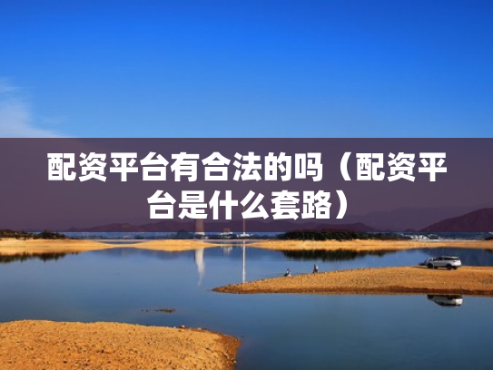 配资平台有合法的吗（配资平台是什么套路）