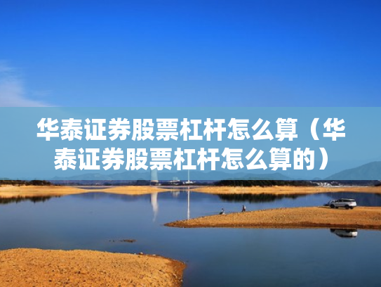 华泰证券股票杠杆怎么算（华泰证券股票杠杆怎么算的）