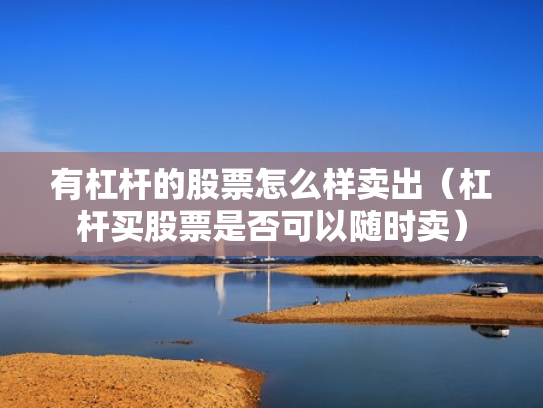 有杠杆的股票怎么样卖出（杠杆买股票是否可以随时卖）
