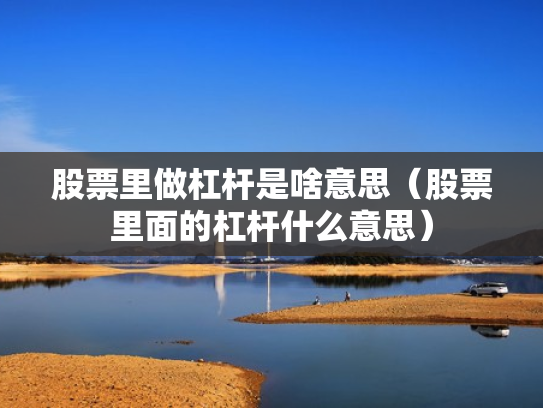 股票里做杠杆是啥意思（股票里面的杠杆什么意思）