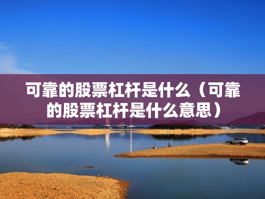 可靠的股票杠杆是什么（可靠的股票杠杆是什么意思）