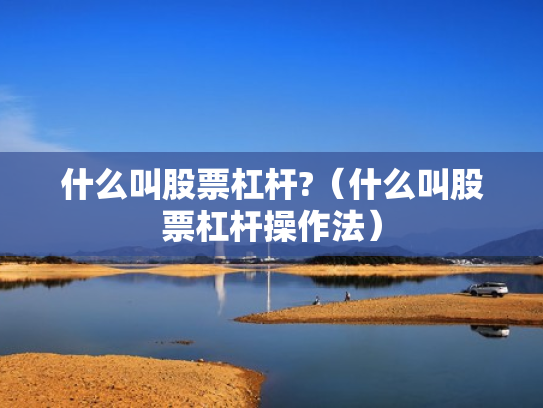 什么叫股票杠杆?（什么叫股票杠杆操作法）