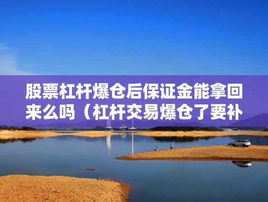 股票杠杆爆仓后保证金能拿回来么吗（杠杆交易爆仓了要补钱吗?）