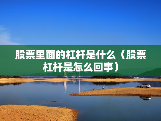 股票里面的杠杆是什么（股票杠杆是怎么回事）